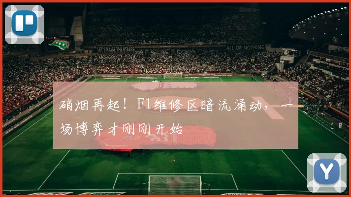 硝烟再起！F1维修区暗流涌动，一场博弈才刚刚开始