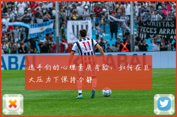 选手们的心理素质考验，如何在巨大压力下保持冷静