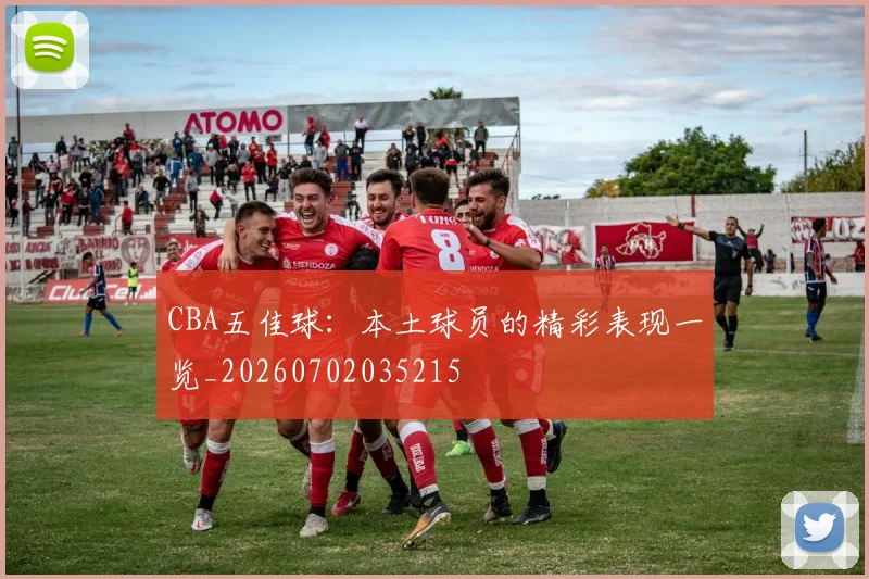 CBA五佳球：本土球员的精彩表现一览_20260702035215
