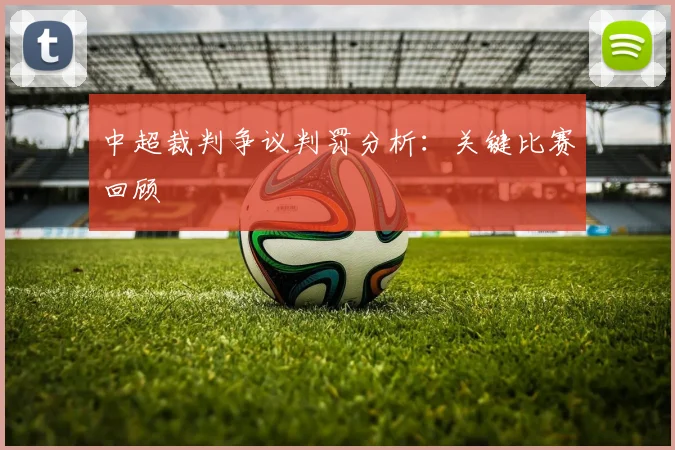 中超裁判争议判罚分析：关键比赛回顾