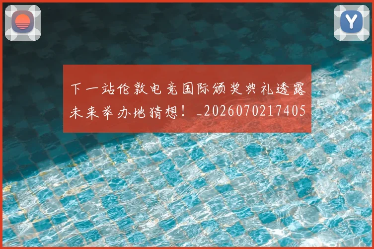 下一站伦敦电竞国际颁奖典礼透露未来举办地猜想！_20260702174054