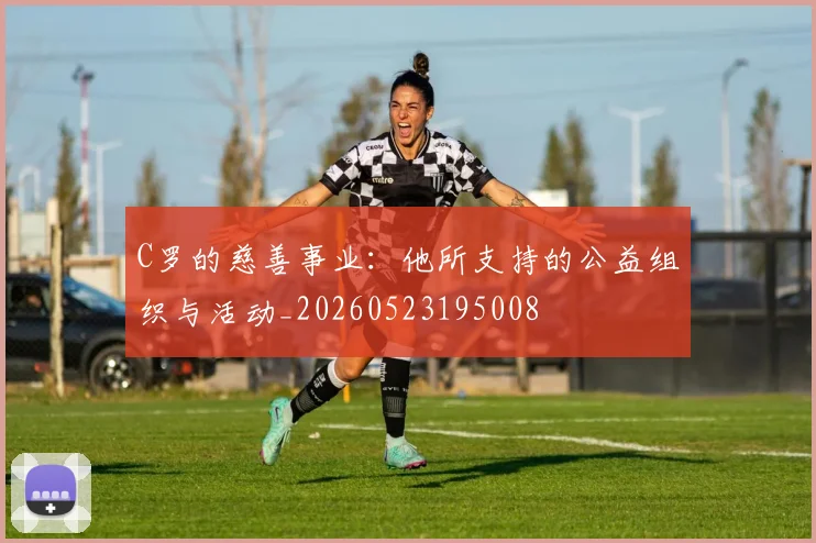 C罗的慈善事业：他所支持的公益组织与活动_20260523195008
