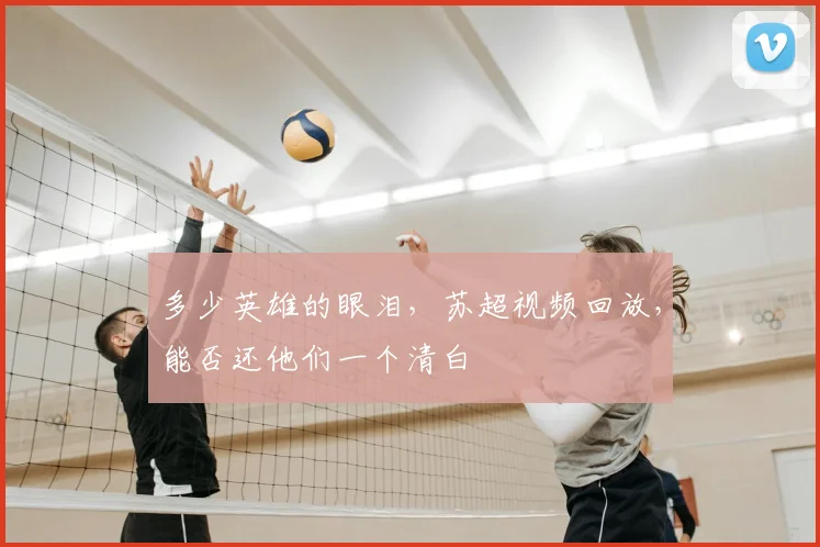多少英雄的眼泪，苏超视频回放，能否还他们一个清白