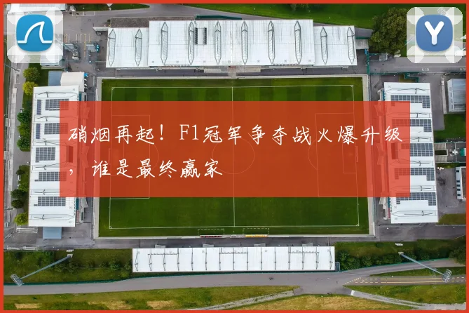 硝烟再起！F1冠军争夺战火爆升级，谁是最终赢家