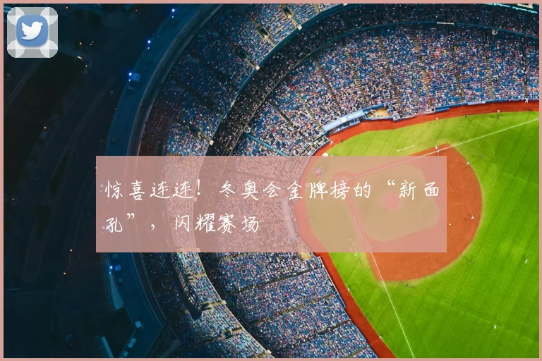 惊喜连连!冬奥会金牌榜的“新面孔”,闪耀赛场