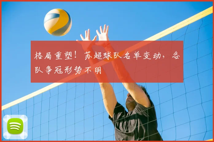 格局重塑！苏超球队名单变动，各队争冠形势不明