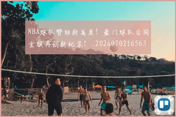 NBA球队赞助新高度！豪门球队合同金额再创新纪录！_20260702165630