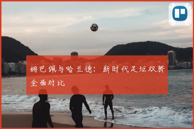 姆巴佩与哈兰德：新时代足坛双骄全面对比