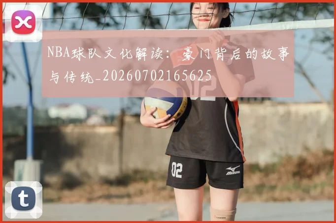 NBA球队文化解读：豪门背后的故事与传统_20260702165625