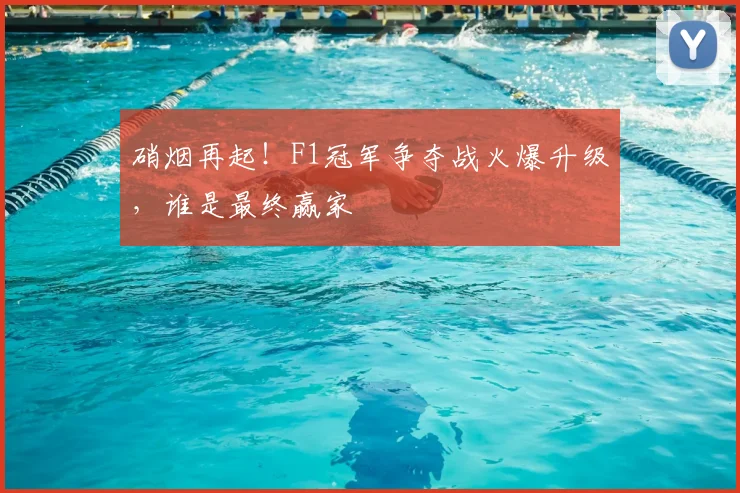 硝烟再起！F1冠军争夺战火爆升级，谁是最终赢家