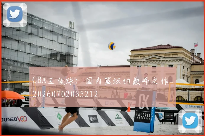 CBA五佳球：国内篮坛的巅峰之作_20260702035212