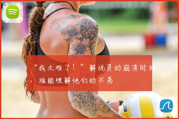“我太难了！”解说员的崩溃时刻，谁能理解他们的不易
